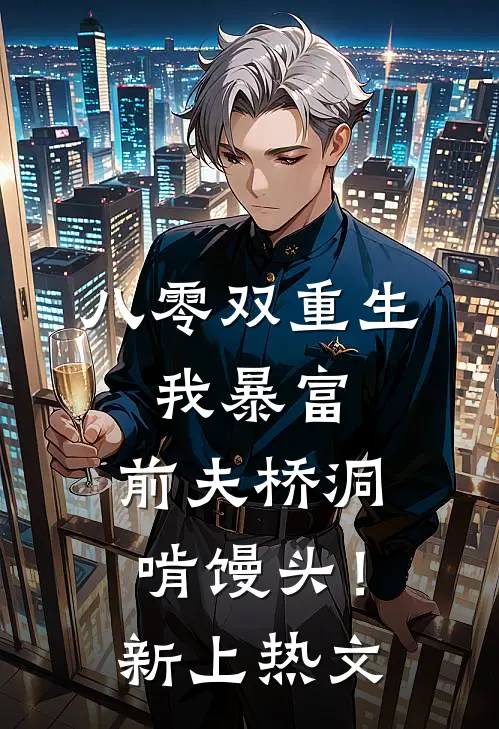 八零双重生：我暴富，前夫桥洞啃馒头！新上热文