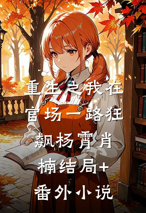 重生之我在官场一路狂飙杨霄肖楠结局+番外小说