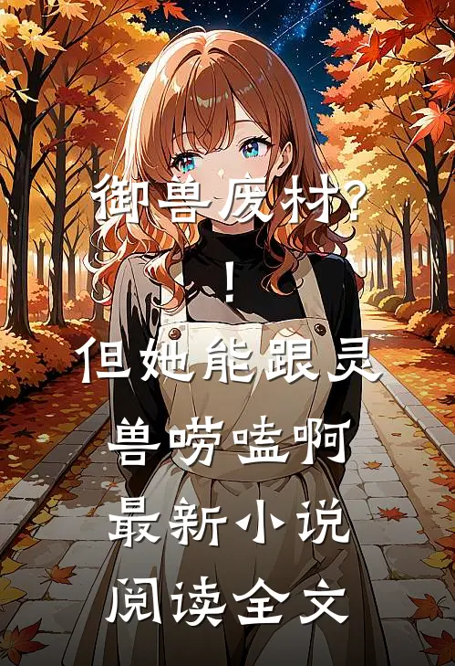 御兽废材?!但她能跟灵兽唠嗑啊最新小说阅读全文