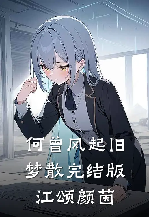 何曾风起旧梦散完结版江颂颜茵