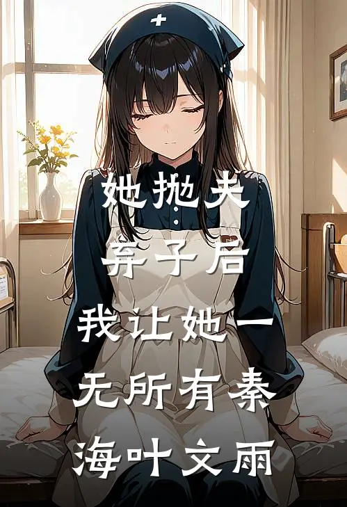 她抛夫弃子后，我让她一无所有秦海叶文雨