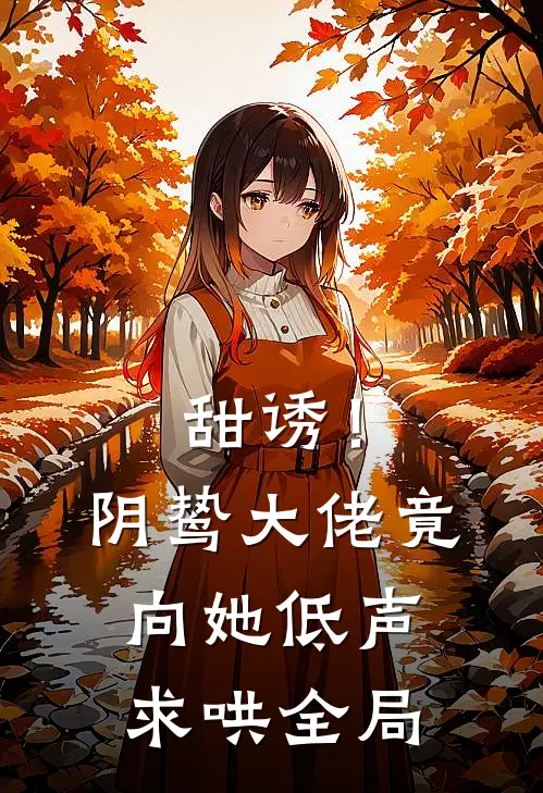 甜诱！阴鸷大佬竟向她低声求哄全局