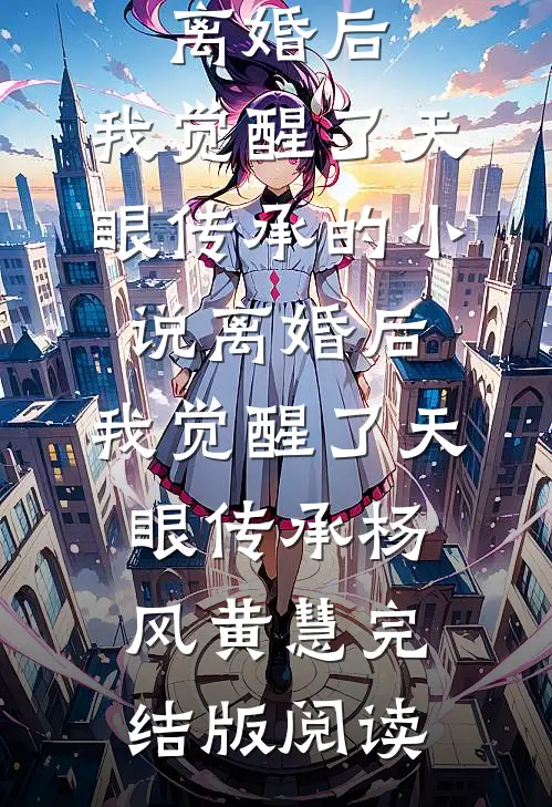 离婚后，我觉醒了天眼传承的小说离婚后，我觉醒了天眼传承杨风黄慧完结版阅读