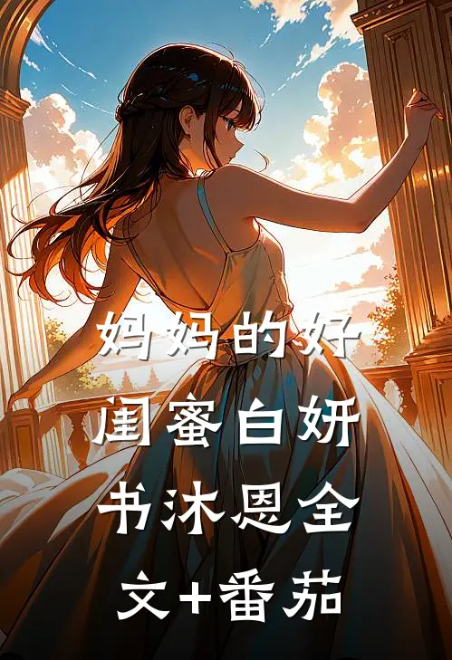 妈妈的好闺蜜白妍书沐恩全文+番茄