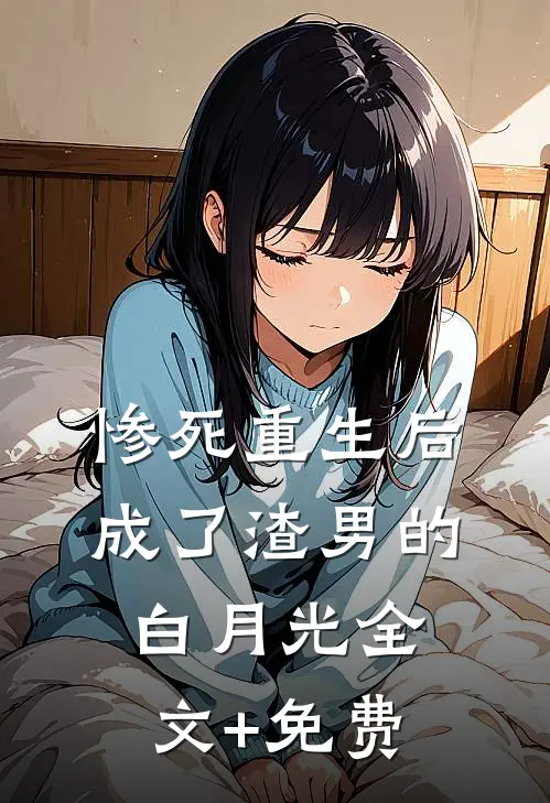 惨死重生后，成了渣男的白月光全文+免费