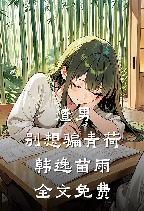 渣男，别想骗青荷韩逸苗雨全文免费