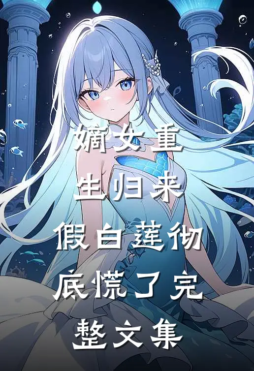 嫡女重生归来，假白莲彻底慌了完整文集
