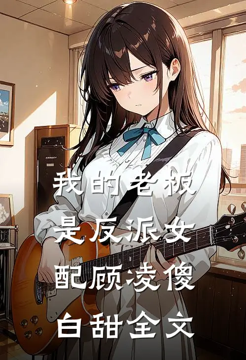 我的老板是反派女配顾凌傻白甜全文