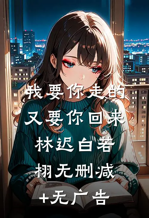 我要你走的，又要你回来林迟白若栩无删减+无广告