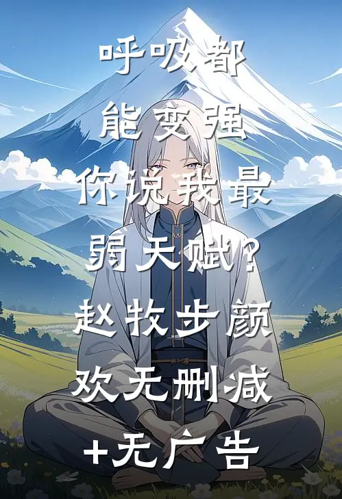 呼吸都能变强，你说我最弱天赋？赵牧步颜欢无删减+无广告
