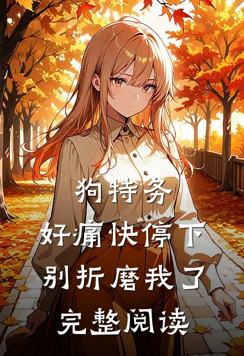 狗特务，好痛快停下，别折磨我了完整阅读