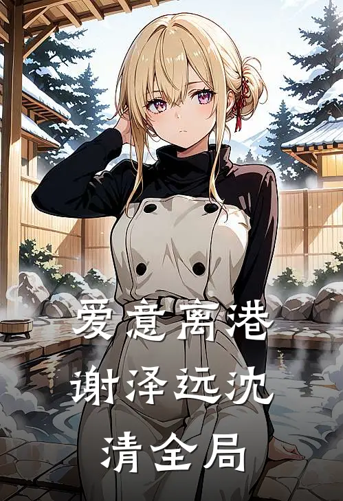 爱意离港谢泽远沈清全局
