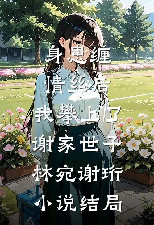 身患缠情丝后，我攀上了谢家世子林宛谢珩小说结局