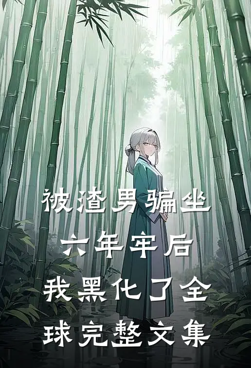 被渣男骗坐六年牢后，我黑化了全球完整文集