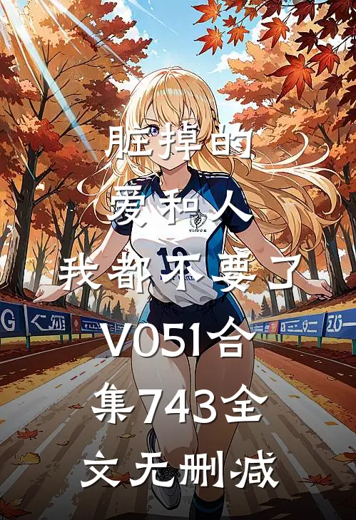 脏掉的爱和人，我都不要了V051合集743全文无删减