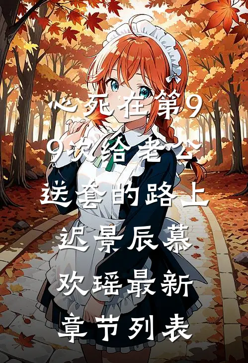 心死在第99次给老公送套的路上迟景辰慕欢瑶最新章节列表