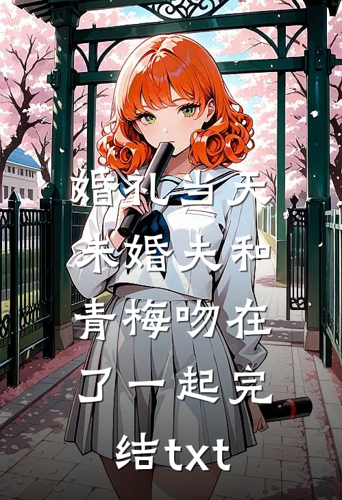 婚礼当天，未婚夫和青梅吻在了一起完结txt