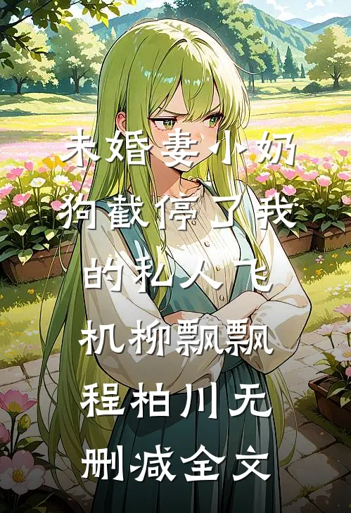 未婚妻小奶狗截停了我的私人飞机柳飘飘程柏川无删减全文