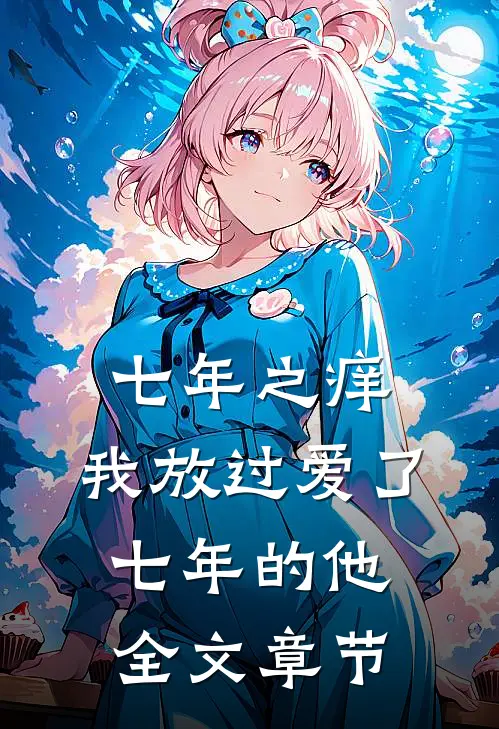 七年之痒，我放过爱了七年的他全文章节
