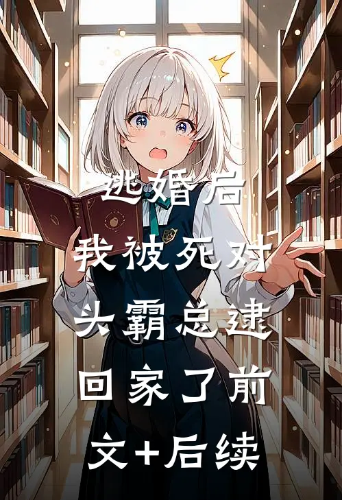 逃婚后，我被死对头霸总逮回家了前文+后续