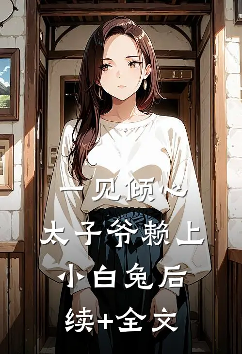 一见倾心：太子爷赖上小白兔后续+全文