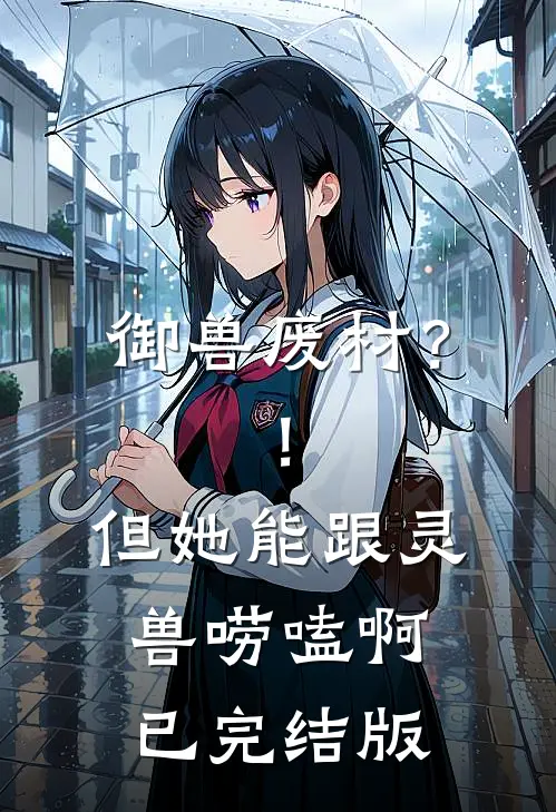 御兽废材？！但她能跟灵兽唠嗑啊已完结版