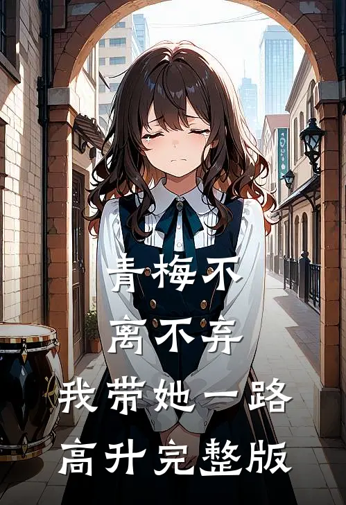 青梅不离不弃，我带她一路高升完整版