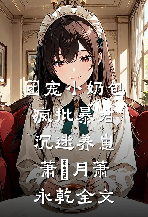 团宠小奶包，疯批暴君沉迷养崽萧璟月萧永乾全文