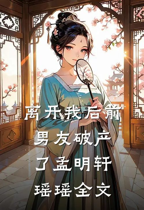 离开我后前男友破产了孟明轩瑶瑶全文