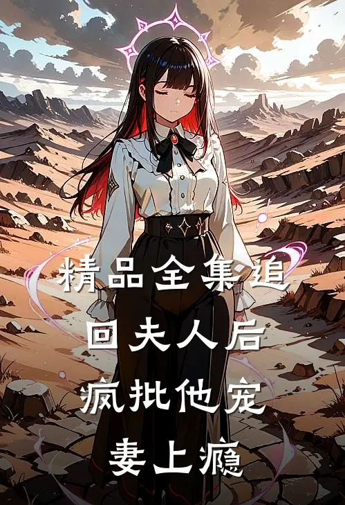 精品全集追回夫人后，疯批他宠妻上瘾