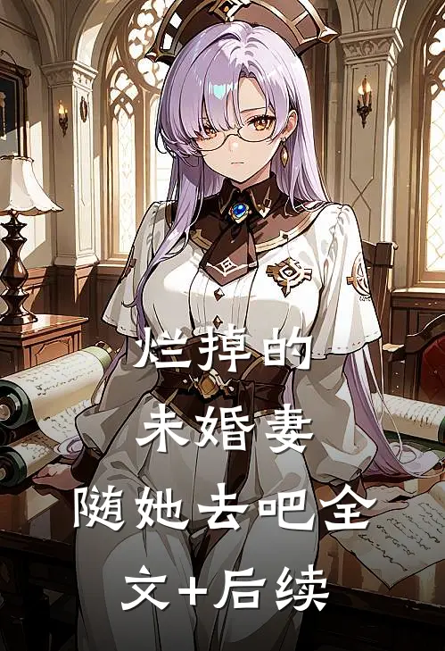 烂掉的未婚妻，随她去吧全文+后续