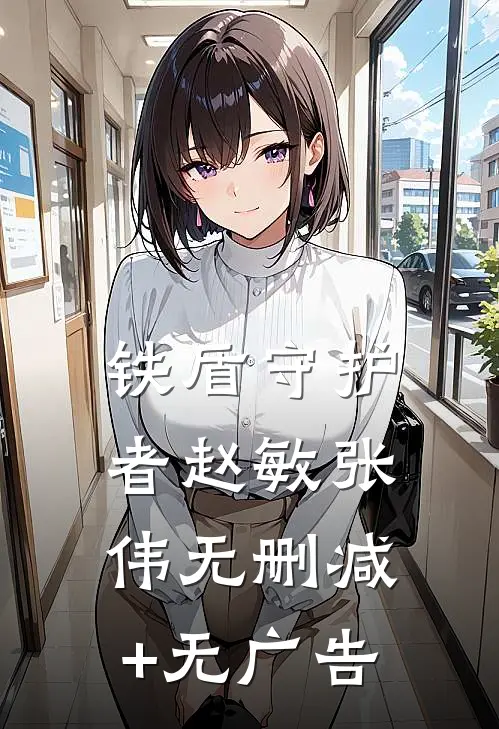 铁盾守护者赵敏张伟无删减+无广告