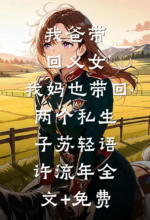 我爸带回义女，我妈也带回两个私生子苏轻语许流年全文+免费
