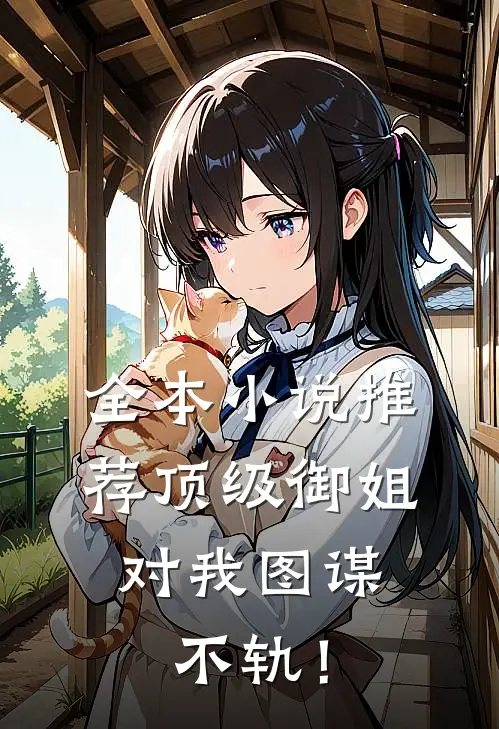 全本小说推荐顶级御姐，对我图谋不轨！