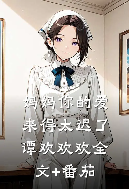 妈妈你的爱来得太迟了谭欢欢欢全文+番茄