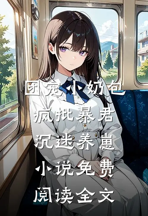 团宠小奶包，疯批暴君沉迷养崽小说免费阅读全文