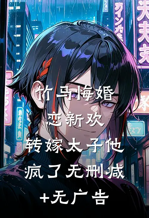 竹马悔婚恋新欢，转嫁太子他疯了无删减+无广告
