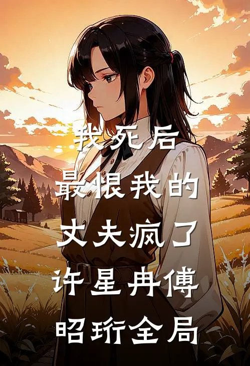 我死后，最恨我的丈夫疯了许星冉傅昭珩全局