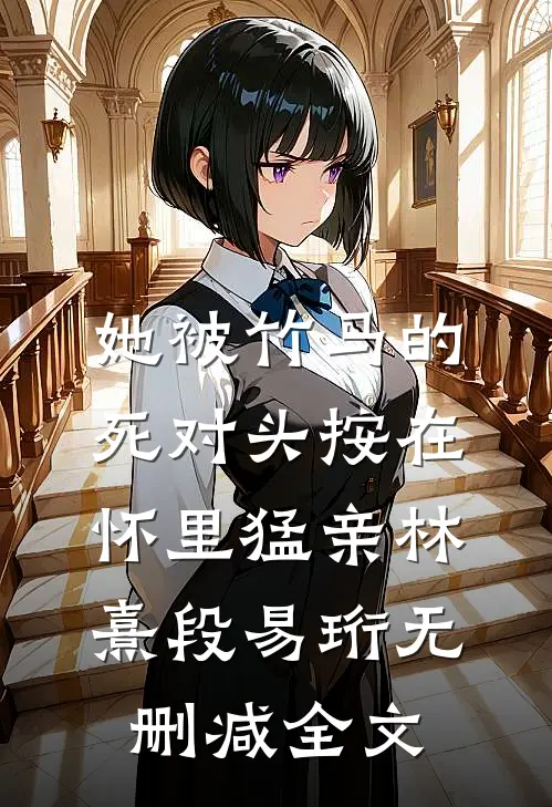 她被竹马的死对头按在怀里猛亲林熹段易珩无删减全文