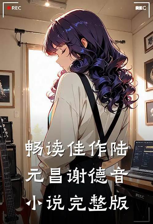 畅读佳作陆元昌谢德音小说完整版