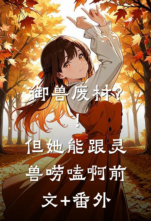 御兽废材？！但她能跟灵兽唠嗑啊前文+番外