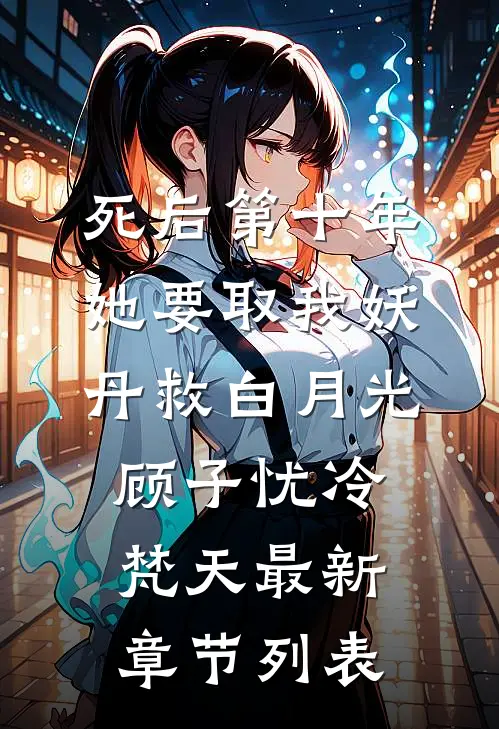 死后第十年，她要取我妖丹救白月光顾子忧冷梵天最新章节列表