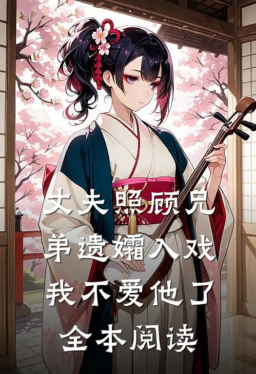 丈夫照顾兄弟遗孀入戏，我不爱他了全本阅读