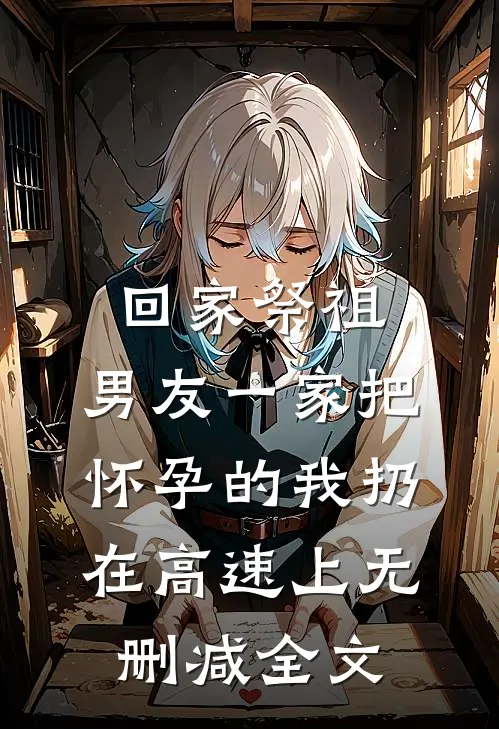 回家祭祖，男友一家把怀孕的我扔在高速上无删减全文