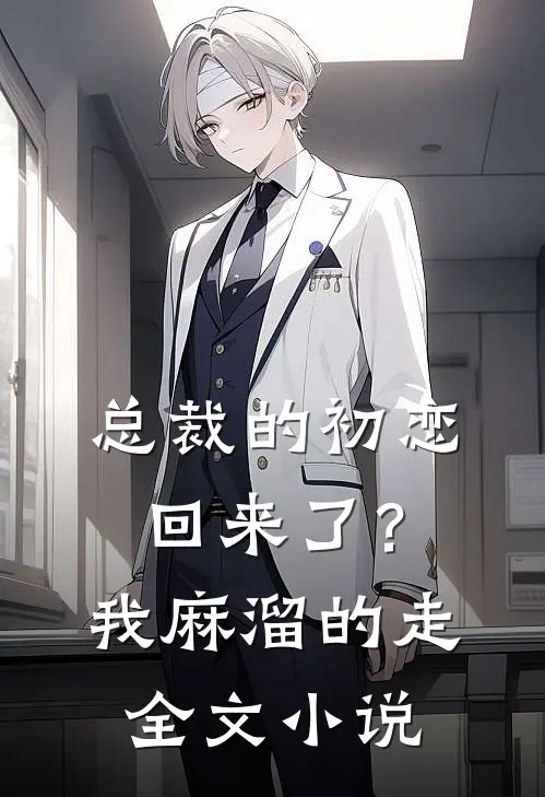 总裁的初恋回来了?我麻溜的走全文