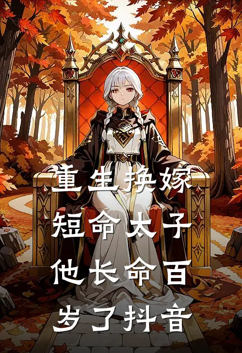 重生换嫁，短命太子他长命百岁了抖音