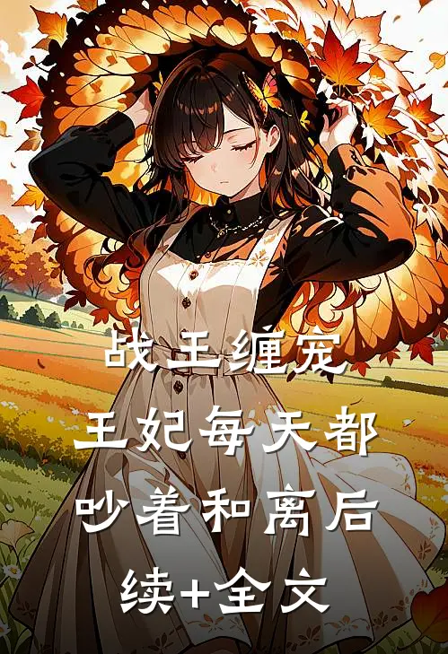 战王缠宠：王妃每天都吵着和离后续+全文