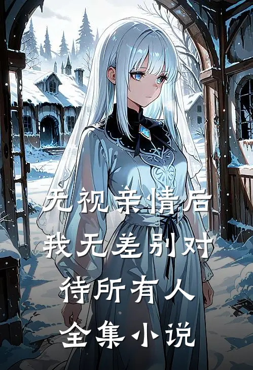 无视亲情后，我无差别对待所有人全集小说