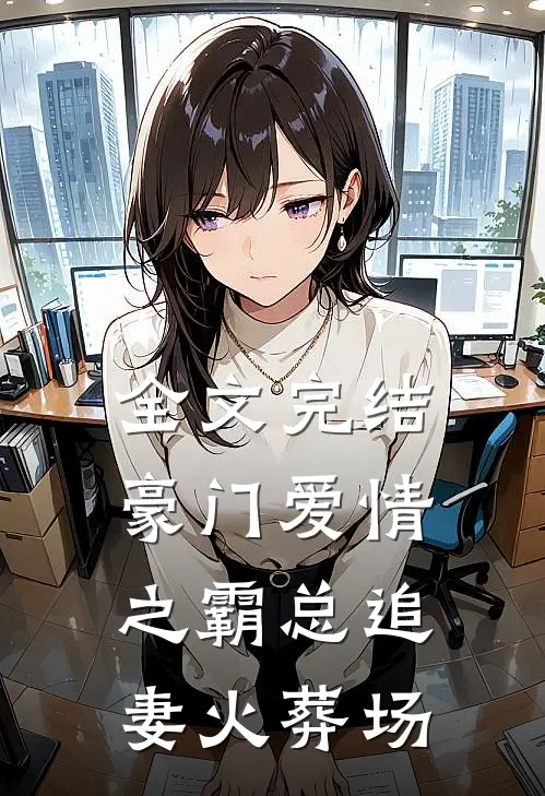 全文完结豪门爱情之霸总追妻火葬场