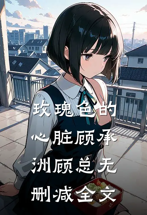 玫瑰色的心脏顾承洲顾总无删减全文